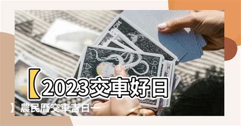 2023牽車好日子查詢|2023年 宜造車黃道吉日、好日子總整理！｜農民曆查